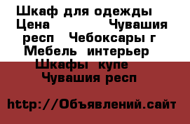 Шкаф для одежды  › Цена ­ 12 000 - Чувашия респ., Чебоксары г. Мебель, интерьер » Шкафы, купе   . Чувашия респ.